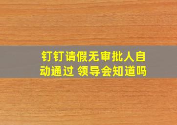 钉钉请假无审批人自动通过 领导会知道吗